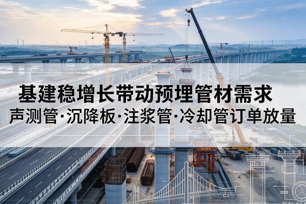 石阡基建稳增长带动预埋监测管材需求，声测管、沉降板、注浆管订单持续放量