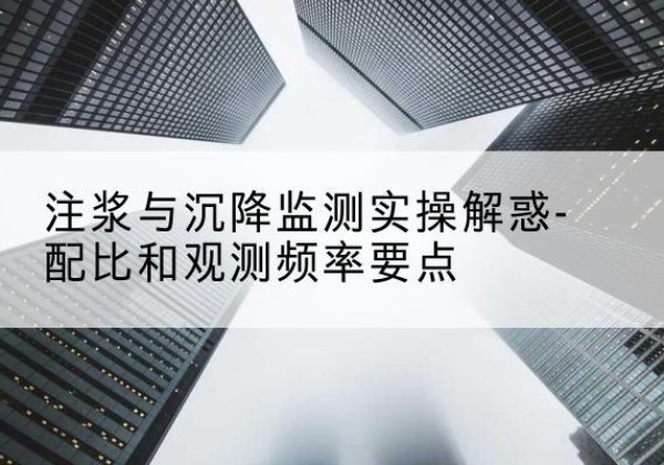 石阡水泥浆配比不当会不会造成注浆管堵管？-注浆与沉降监测实操解惑-配比和观测频率要点